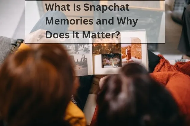 What Is Snapchat Memories and Why Does It Matter